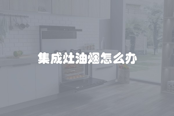 集成灶油烟怎么办