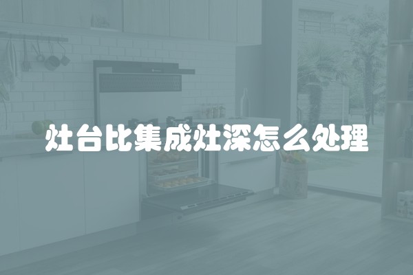 灶台比集成灶深怎么处理