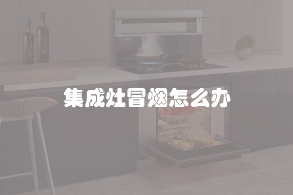 集成灶冒烟怎么办