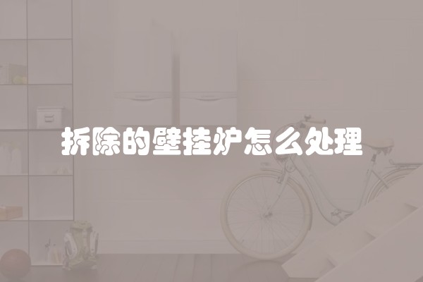 拆除的壁挂炉怎么处理