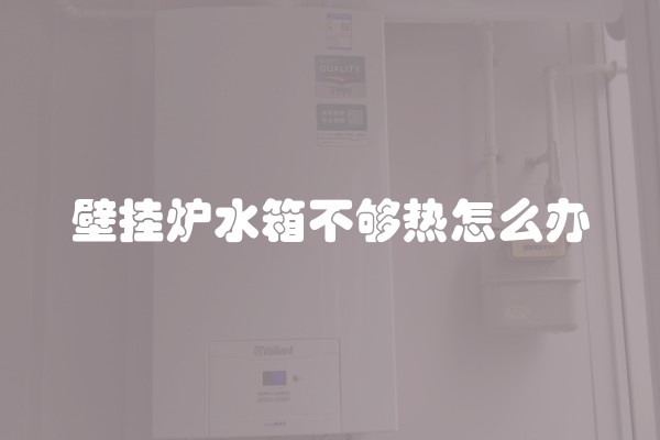 壁挂炉水箱不够热怎么办