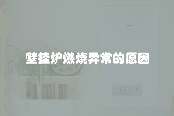 壁挂炉燃烧异常的原因