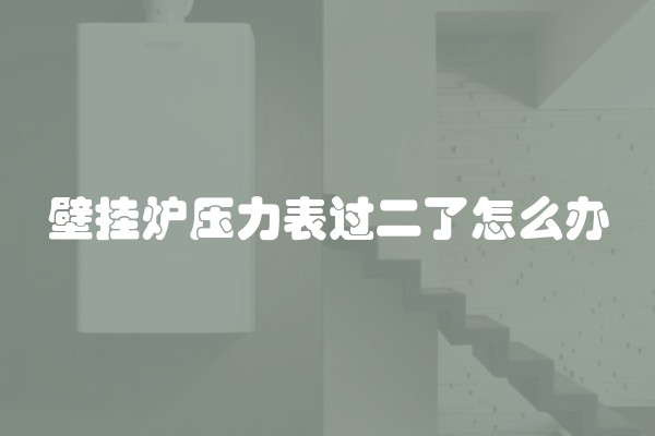 壁挂炉压力表过二了怎么办