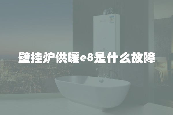 壁挂炉供暖e8是什么故障