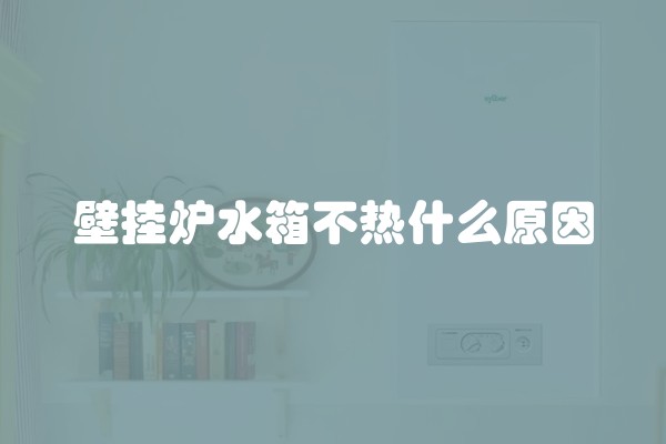 壁挂炉水箱不热什么原因