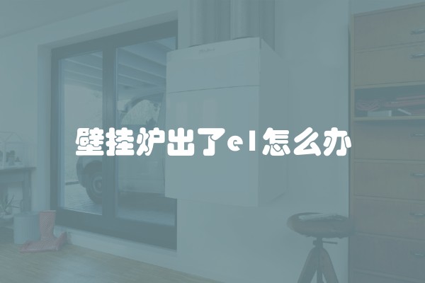 壁挂炉出了e1怎么办