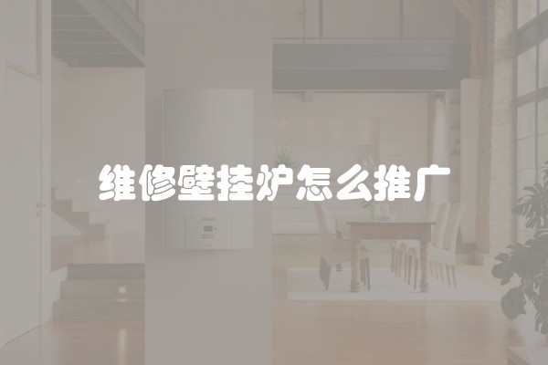 维修壁挂炉怎么推广