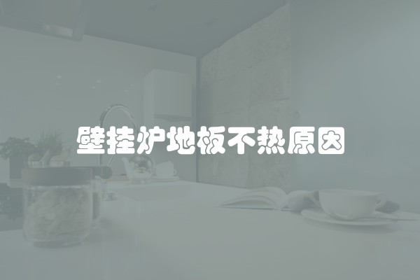 壁挂炉地板不热原因