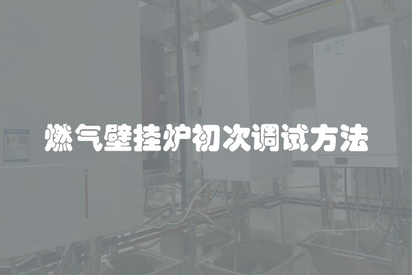 燃气壁挂炉初次调试方法