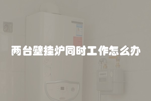 两台壁挂炉同时工作怎么办