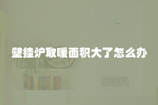 壁挂炉取暖面积大了怎么办