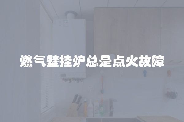 燃气壁挂炉总是点火故障