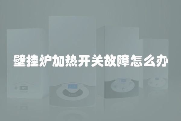 壁挂炉加热开关故障怎么办