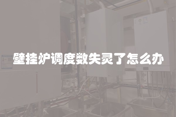 壁挂炉调度数失灵了怎么办
