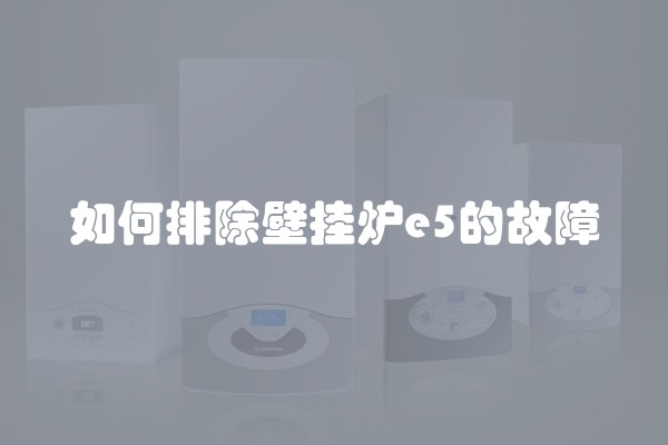 如何排除壁挂炉e5的故障