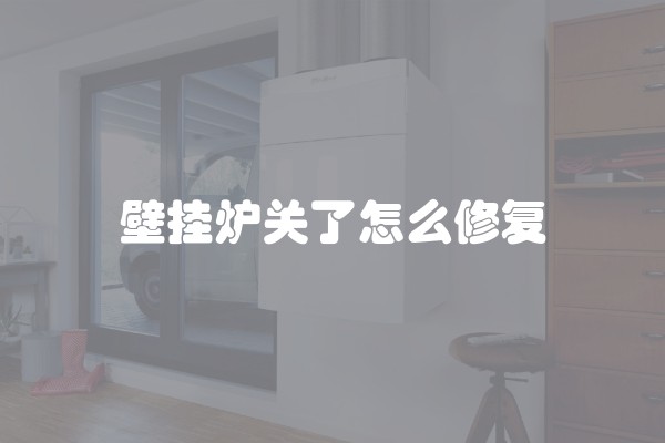 壁挂炉关了怎么修复