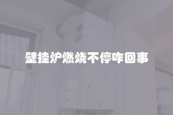 壁挂炉燃烧不停咋回事