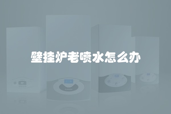 壁挂炉老喷水怎么办