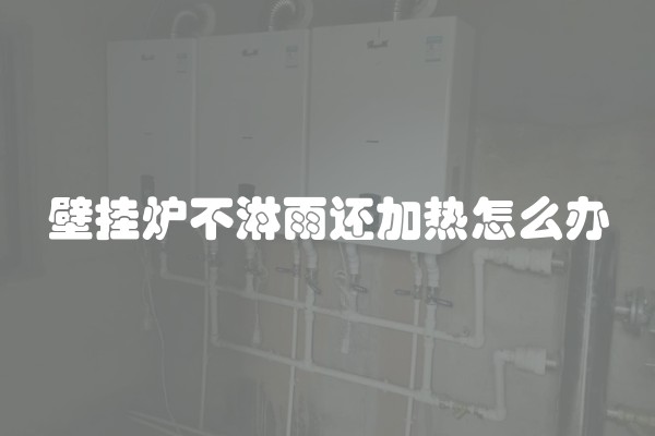 壁挂炉不淋雨还加热怎么办