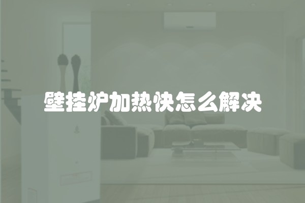 壁挂炉加热快怎么解决