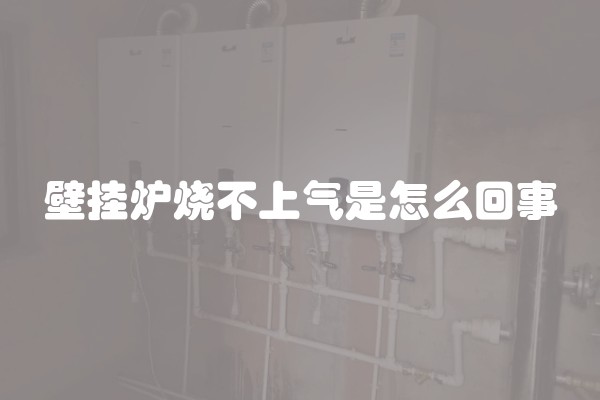 壁挂炉烧不上气是怎么回事