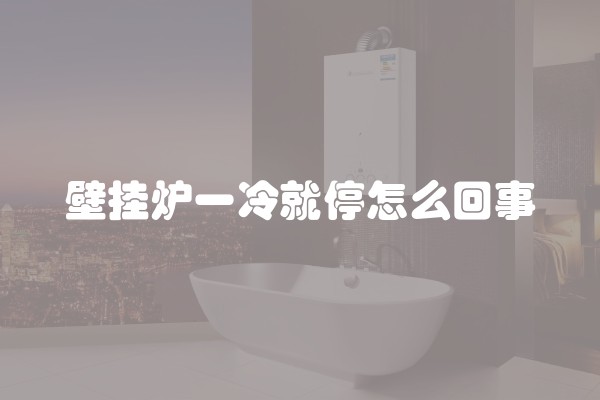 壁挂炉一冷就停怎么回事