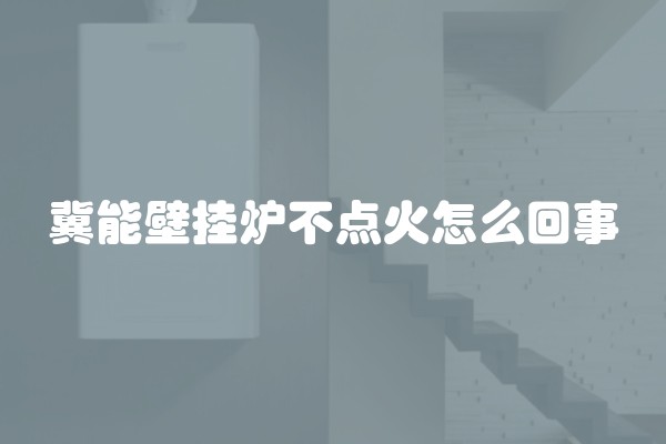 冀能壁挂炉不点火怎么回事