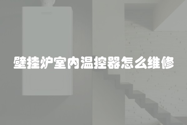壁挂炉室内温控器怎么维修