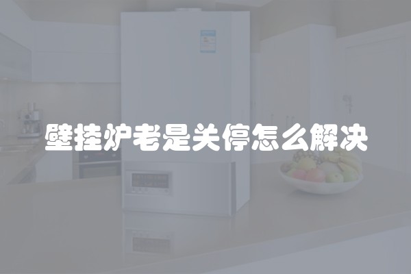 壁挂炉老是关停怎么解决