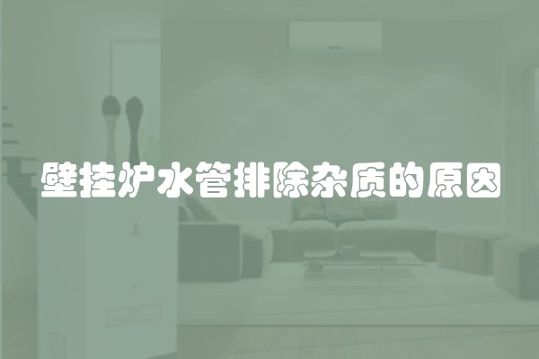 壁挂炉水管排除杂质的原因