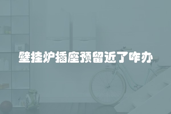 壁挂炉插座预留近了咋办