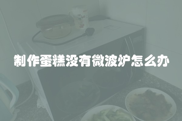 制作蛋糕没有微波炉怎么办