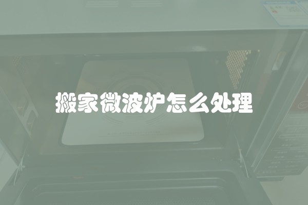 搬家微波炉怎么处理