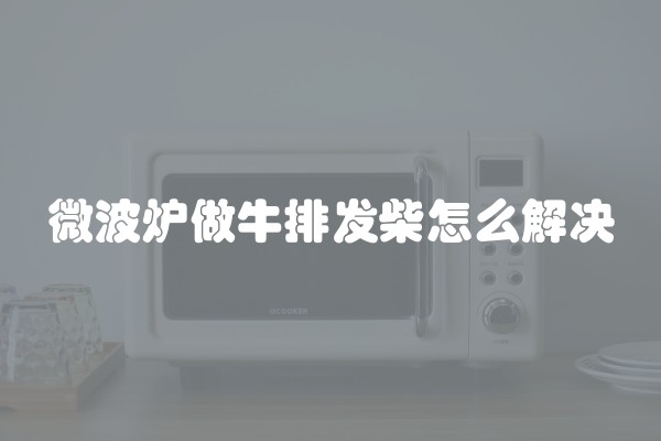 微波炉做牛排发柴怎么解决
