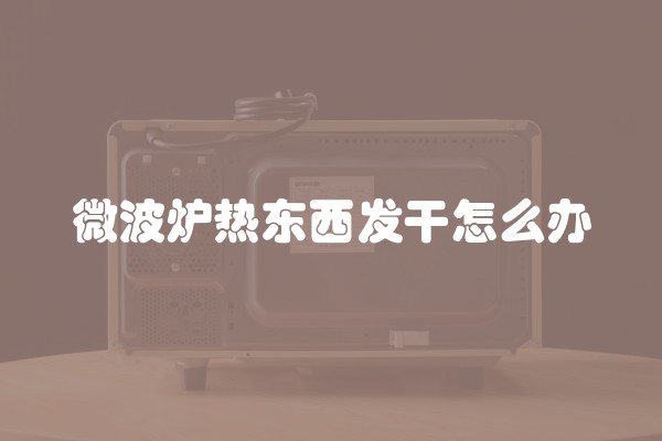 微波炉热东西发干怎么办