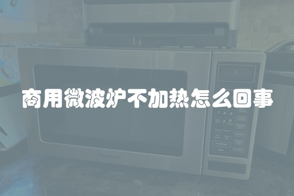 商用微波炉不加热怎么回事