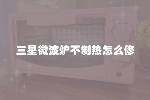 三星微波炉不制热怎么修