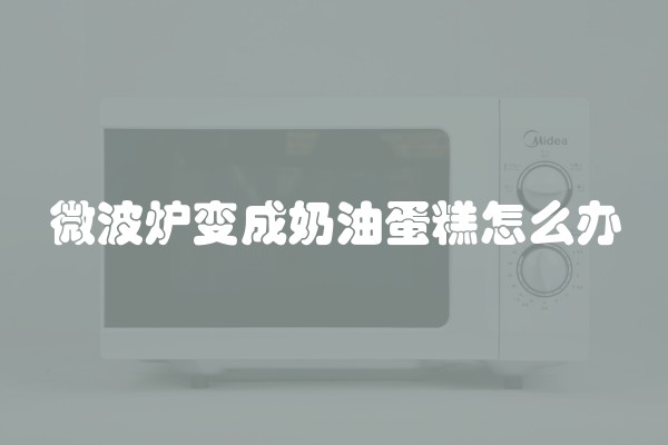 微波炉变成奶油蛋糕怎么办