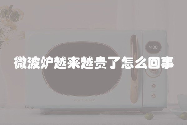 微波炉越来越贵了怎么回事