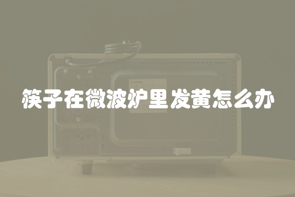 筷子在微波炉里发黄怎么办