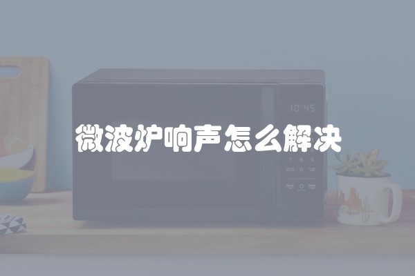 微波炉响声怎么解决