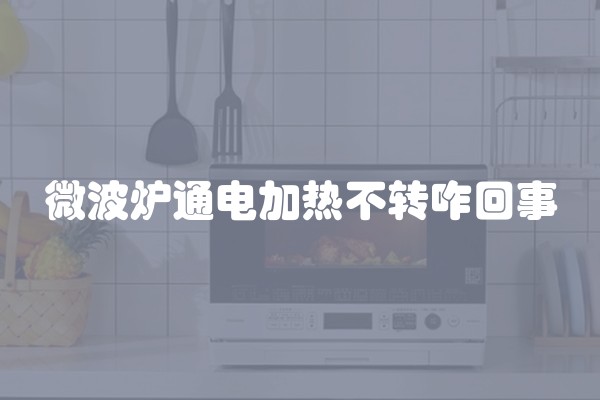 微波炉通电加热不转咋回事
