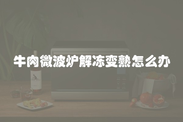 牛肉微波炉解冻变熟怎么办