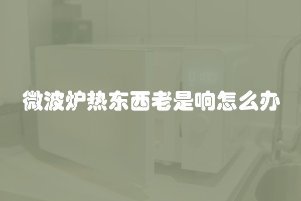 微波炉热东西老是响怎么办