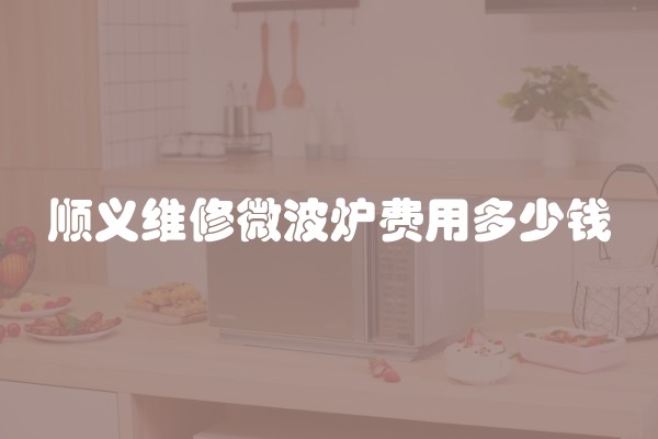 顺义维修微波炉费用多少钱