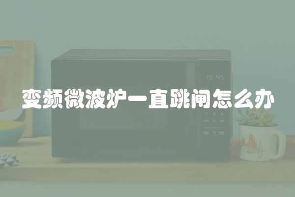 变频微波炉一直跳闸怎么办