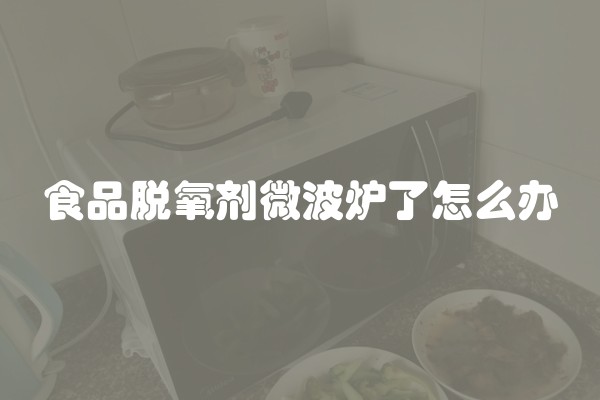 食品脱氧剂微波炉了怎么办