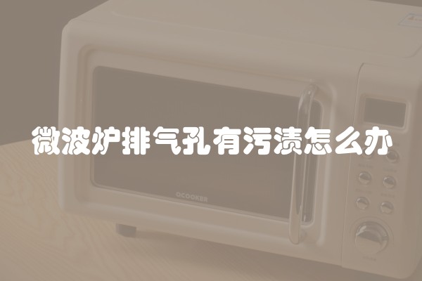 微波炉排气孔有污渍怎么办