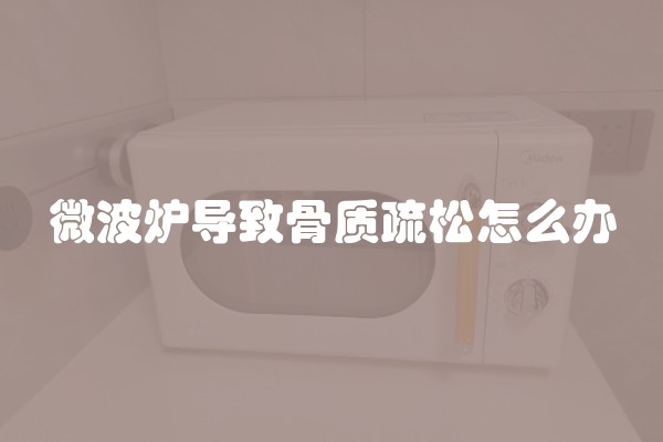 微波炉导致骨质疏松怎么办
