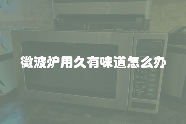 微波炉用久有味道怎么办